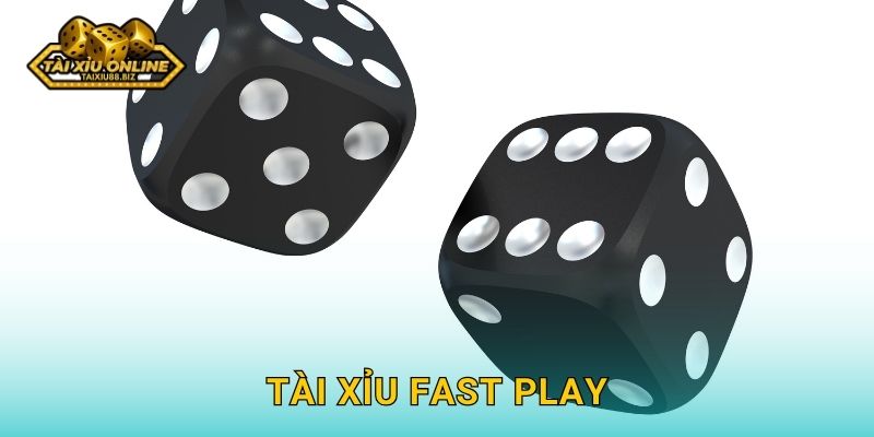 Tài Xỉu Fast Play – Giải pháp cá cược nhanh của Tài xỉu online