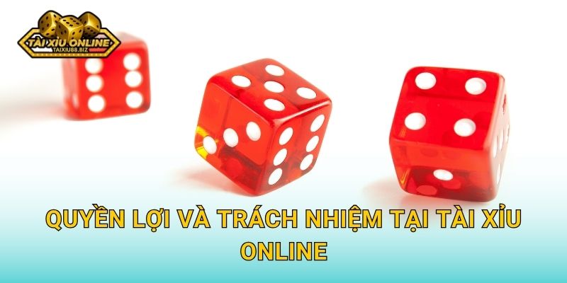Quyền lợi và trách nhiệm tại Tài xỉu online