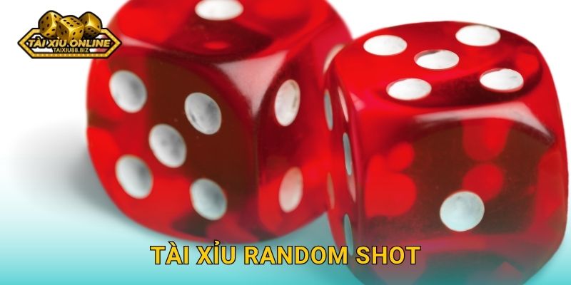 Tài Xỉu Random Shot may mắn bất ngờ tại Tài xỉu online